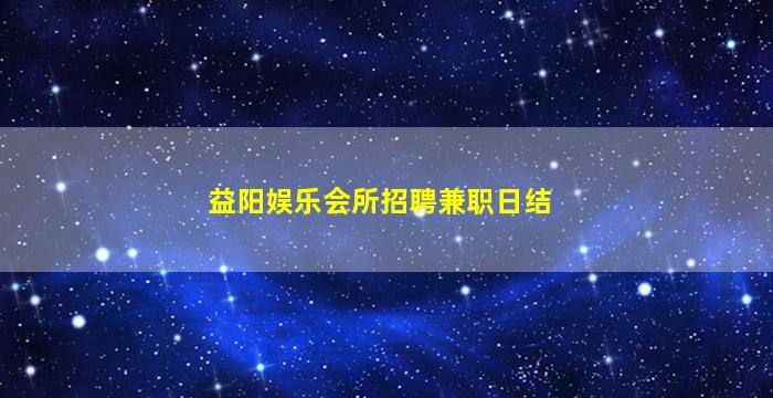 益阳娱乐会所招聘兼职日结