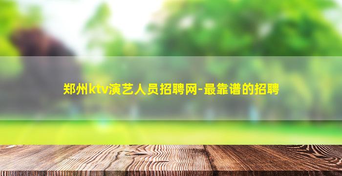 郑州ktv演艺人员招聘网-最靠谱的招聘